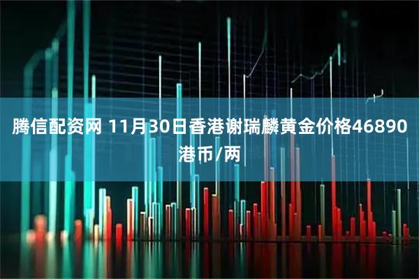 腾信配资网 11月30日香港谢瑞麟黄金价格46890港币/两