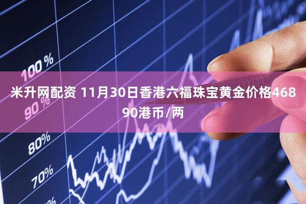 米升网配资 11月30日香港六福珠宝黄金价格46890港币/两