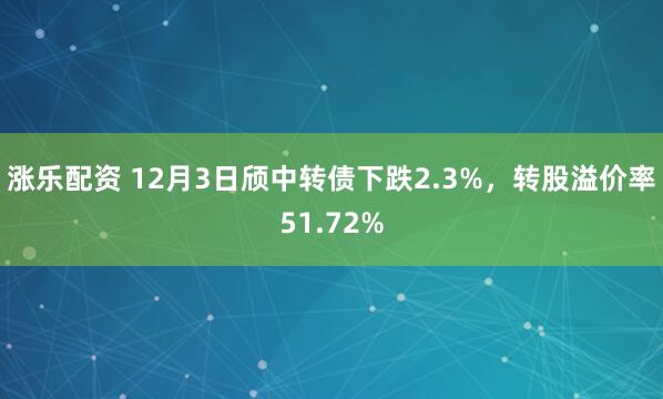 涨乐配资 12月3日颀中转债下跌2.3%,转股溢价率51.72%