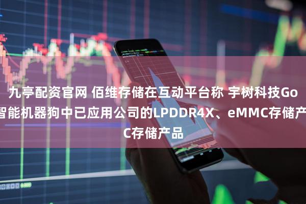 九亭配资官网 佰维存储在互动平台称 宇树科技Go2智能机器狗中已应用公司的LPDDR4X、eMMC存储产品