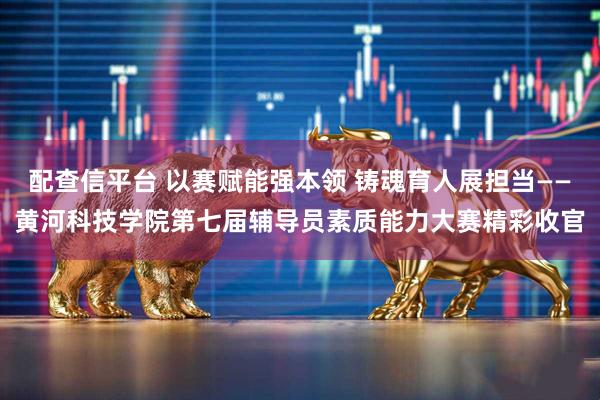 配查信平台 以赛赋能强本领 铸魂育人展担当——黄河科技学院第七届辅导员素质能力大赛精彩收官