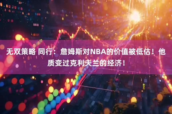 无双策略 同行：詹姆斯对NBA的价值被低估！他质变过克利夫兰的经济！