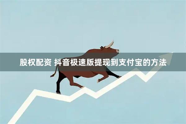股权配资 抖音极速版提现到支付宝的方法