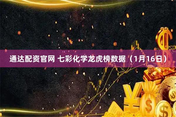 通达配资官网 七彩化学龙虎榜数据（1月16日）