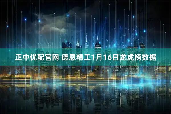 正中优配官网 德恩精工1月16日龙虎榜数据