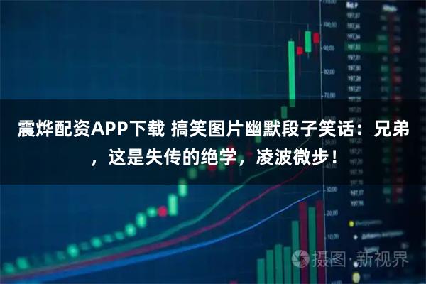 震烨配资APP下载 搞笑图片幽默段子笑话：兄弟，这是失传的绝学，凌波微步！