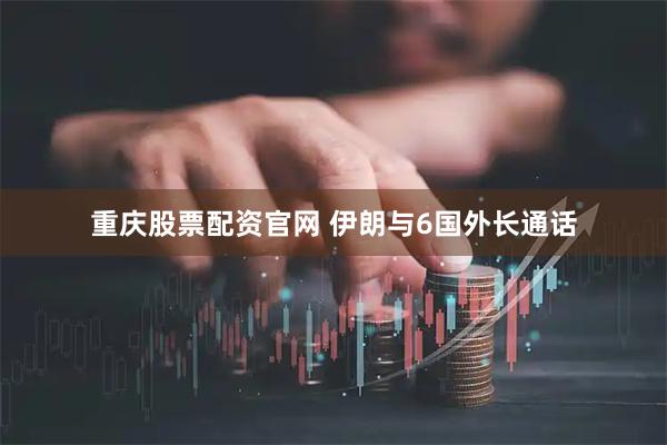 重庆股票配资官网 伊朗与6国外长通话