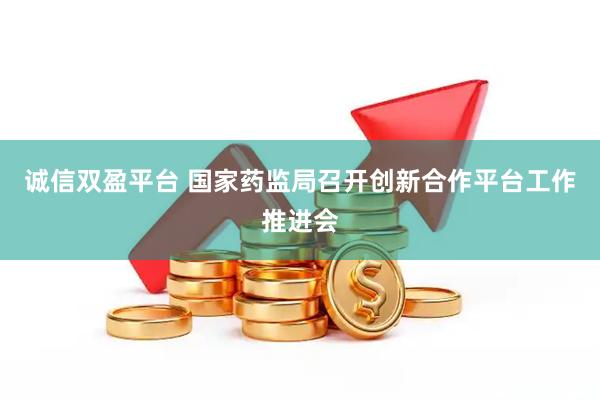 诚信双盈平台 国家药监局召开创新合作平台工作推进会