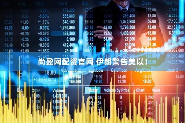 尚盈网配资官网 伊朗警告美以！